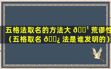 五格法取名的方法大 🌹 荒谬性（五格取名 🌿 法是谁发明的）